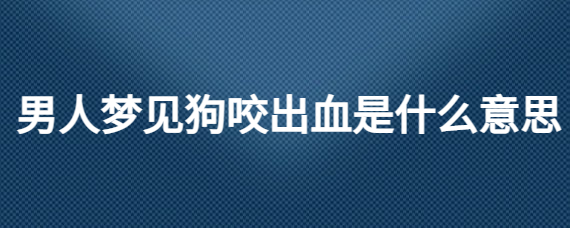 风水堂：梦见被狗咬出血怎么办？