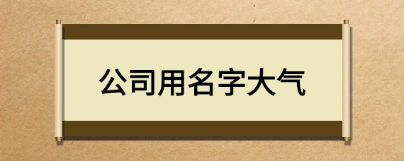 给公司取吉利大气的名字怎么取了？