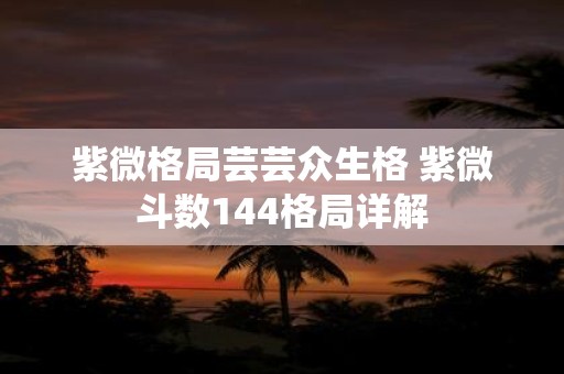 紫微格局芸芸众生格 紫微斗数144格局详解