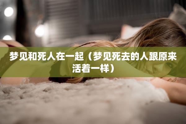 做梦梦见死了的人活着是什么意思?